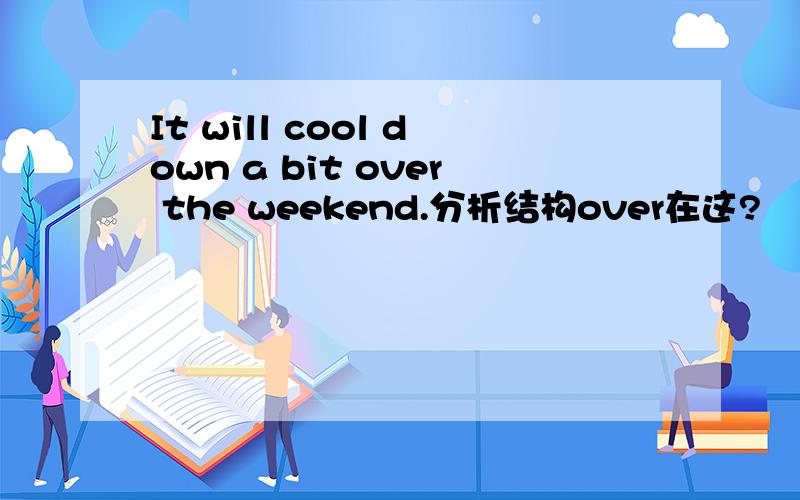 It will cool down a bit over the weekend.分析结构over在这?
