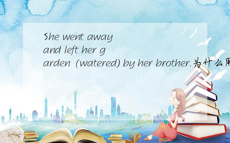 She went away and left her garden (watered) by her brother.为什么用“watered”?