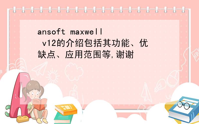 ansoft maxwell v12的介绍包括其功能、优缺点、应用范围等,谢谢