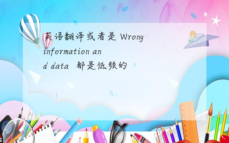 英语翻译或者是 Wrong information and data  都是低频的
