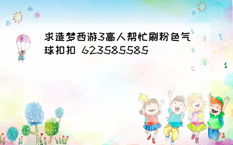 求造梦西游3高人帮忙刷粉色气球扣扣 623585585