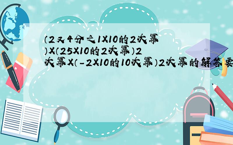 （2又4分之1X10的2次幂）X（25X10的2次幂）2次幂X（-2X10的10次幂）2次幂的解答要过程的