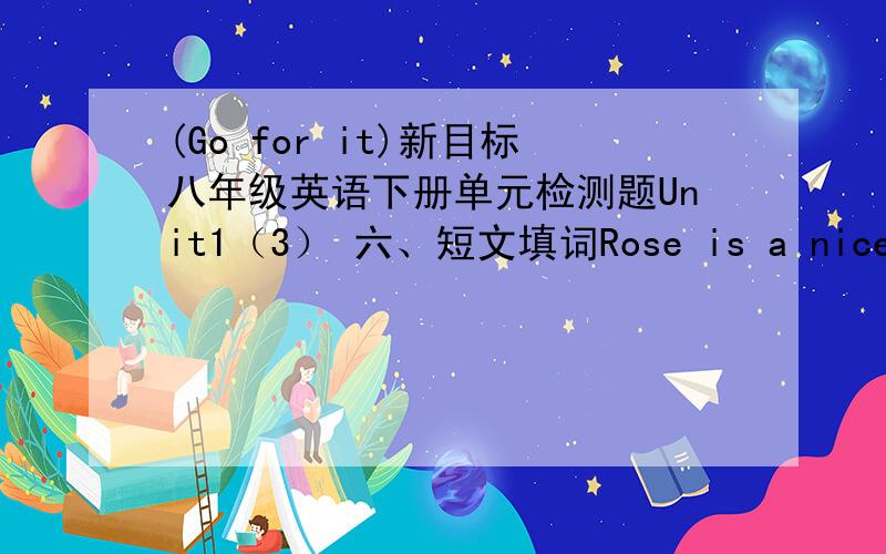 (Go for it)新目标八年级英语下册单元检测题Unit1（3） 六、短文填词Rose is a nice girl and likes dogs very much.On her w____ home every afternoon,she always stops to l______ at the dog in the pet shop.One of them is a w_____ and b