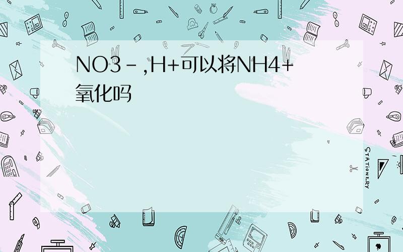 NO3-,H+可以将NH4+氧化吗