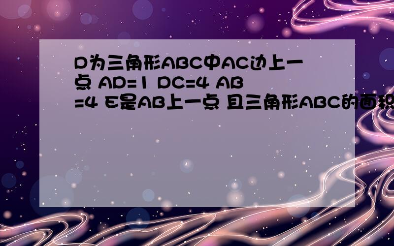 D为三角形ABC中AC边上一点 AD=1 DC=4 AB=4 E是AB上一点 且三角形ABC的面积=三角形面积DCE的2倍 求BE的长