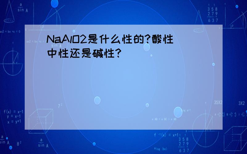 NaAlO2是什么性的?酸性中性还是碱性?