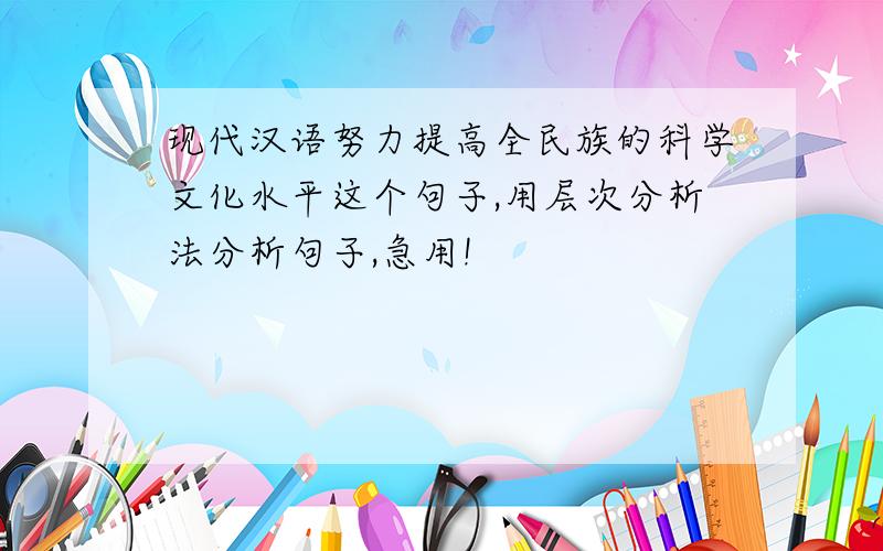 现代汉语努力提高全民族的科学文化水平这个句子,用层次分析法分析句子,急用!