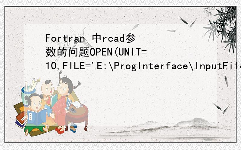 Fortran 中read参数的问题OPEN(UNIT=10,FILE='E:\ProgInterface\InputFiles.txt)READ(10,