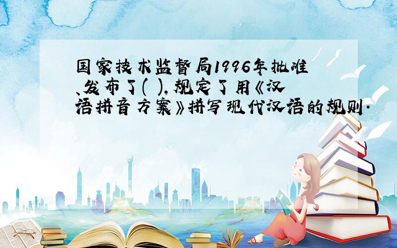 国家技术监督局1996年批准、发布了( ),规定了用《汉语拼音方案》拼写现代汉语的规则.