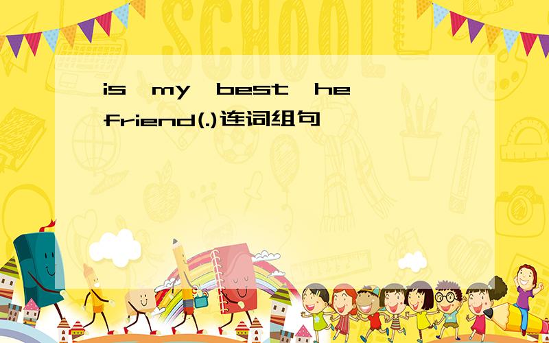 is,my,best,he,friend(.)连词组句