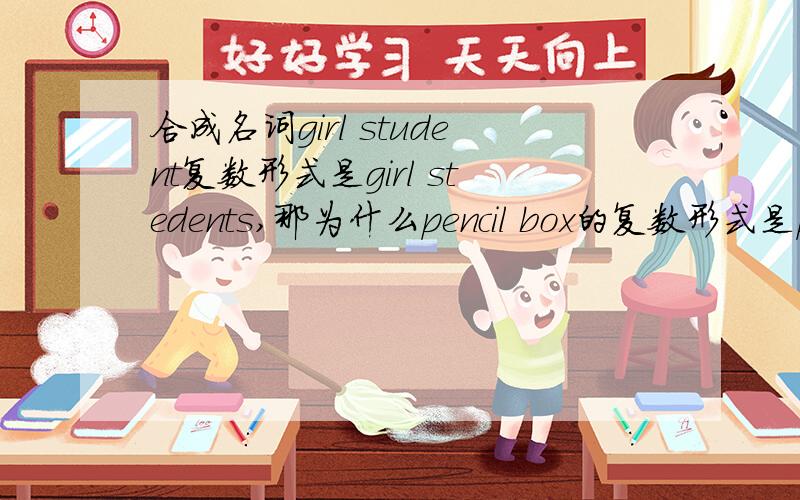 合成名词girl student复数形式是girl stedents,那为什么pencil box的复数形式是pencil boxes?