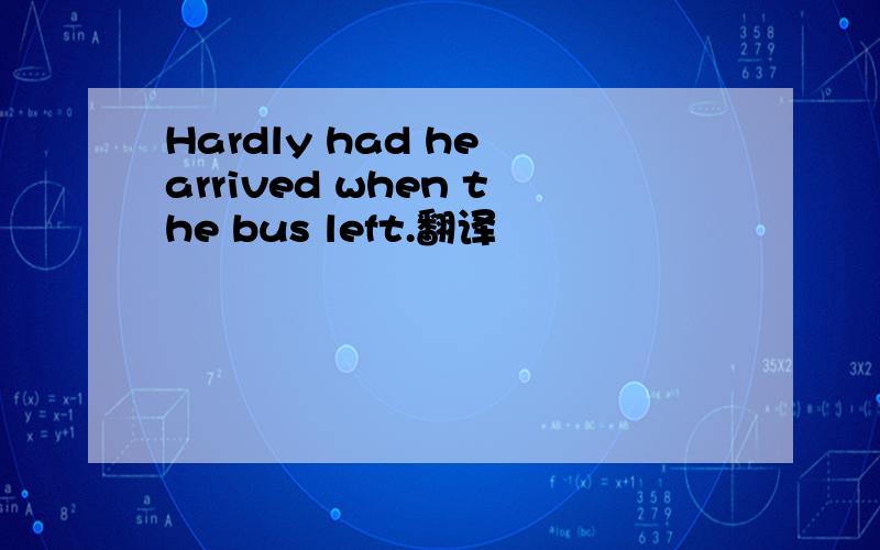 Hardly had he arrived when the bus left.翻译