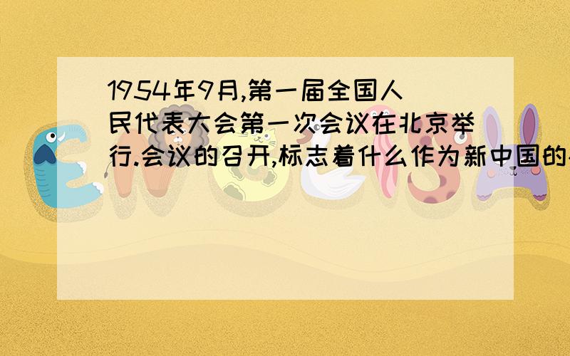 1954年9月,第一届全国人民代表大会第一次会议在北京举行.会议的召开,标志着什么作为新中国的根本政治制