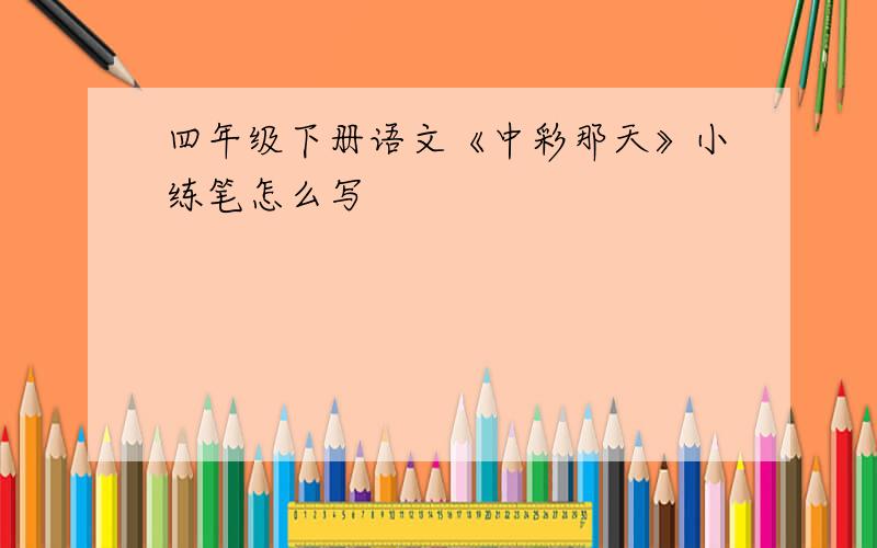 四年级下册语文《中彩那天》小练笔怎么写