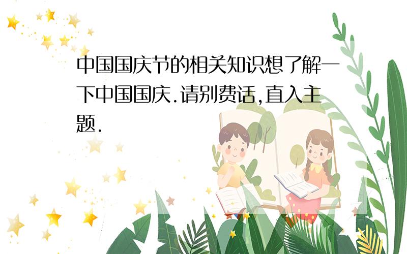 中国国庆节的相关知识想了解一下中国国庆.请别费话,直入主题.