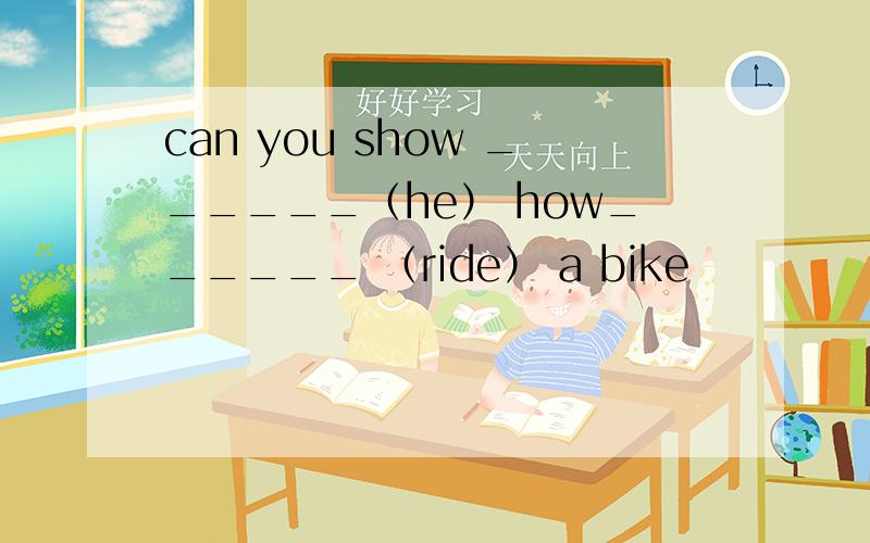 can you show ______（he） how______ （ride） a bike