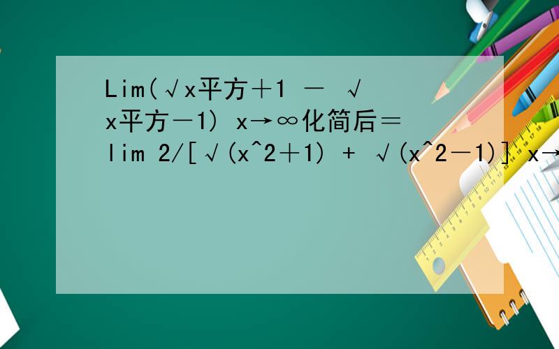 Lim(√x平方＋1 － √x平方－1) x→∞化简后＝lim 2/[√(x^2＋1) + √(x^2－1)] x→∞ 然后怎么= 0的呢？