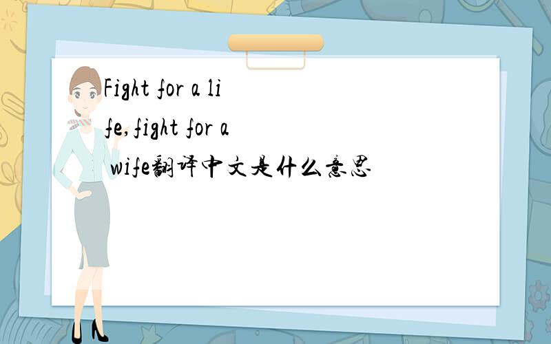 Fight for a life,fight for a wife翻译中文是什么意思