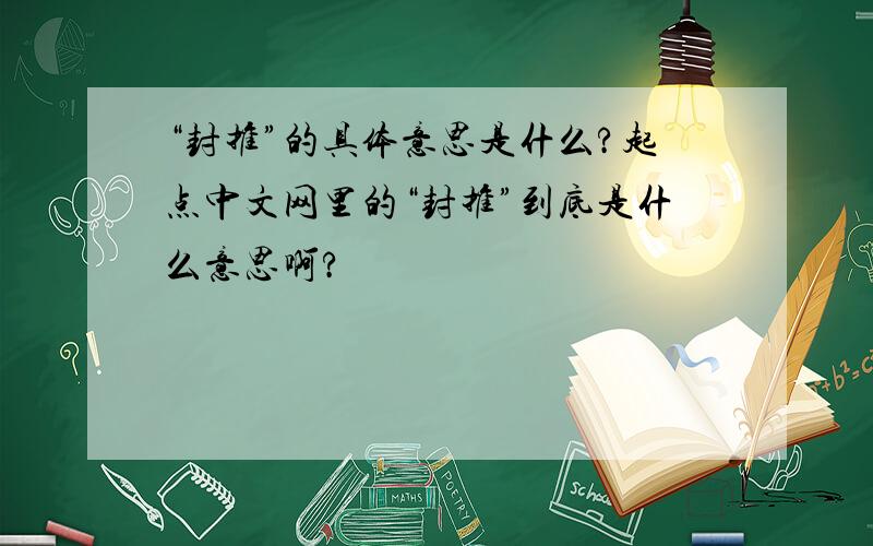 “封推”的具体意思是什么?起点中文网里的“封推”到底是什么意思啊?