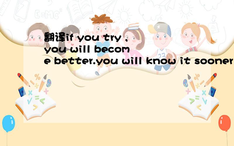 翻译if you try ,you will become better.you will know it sooner or later