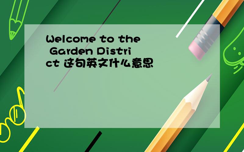 Welcome to the Garden District 这句英文什么意思