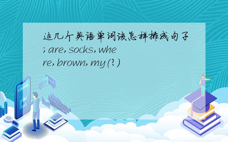 这几个英语单词该怎样排成句子;are,socks,where,brown,my(?)