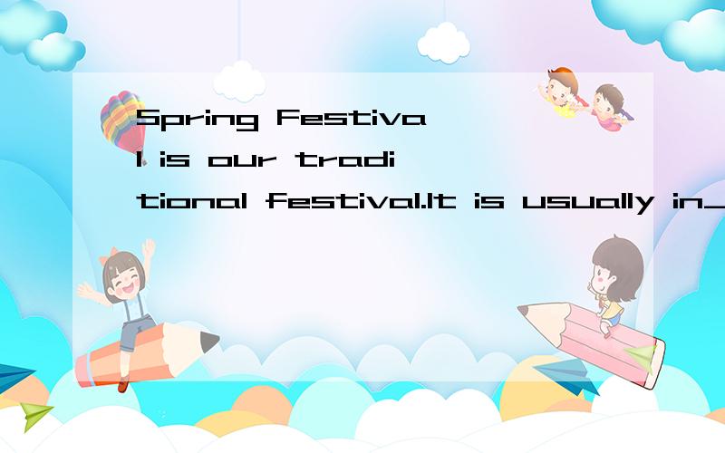 Spring Festival is our traditional festival.It is usually in___________or____________.Families are