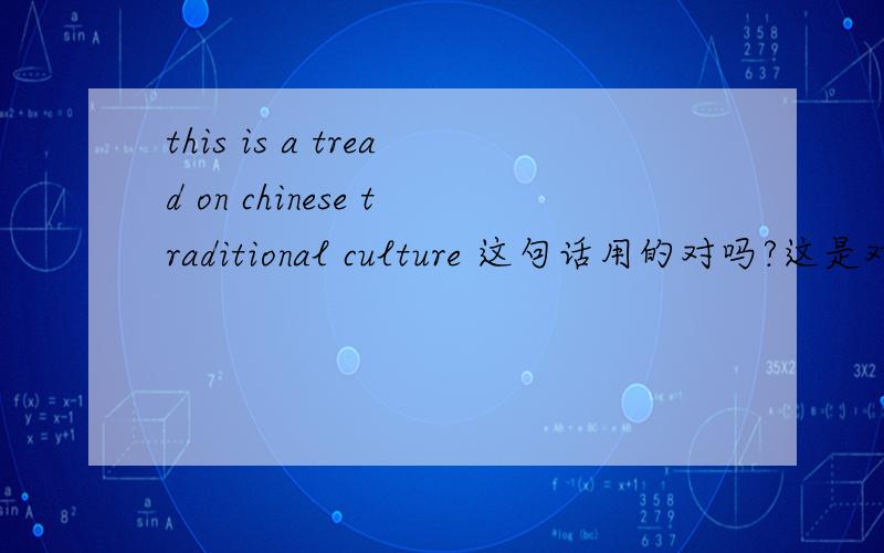 this is a tread on chinese traditional culture 这句话用的对吗?这是对传统文化的一种践踏 用的对吗 这个句子？我是这个意思哦 hehe