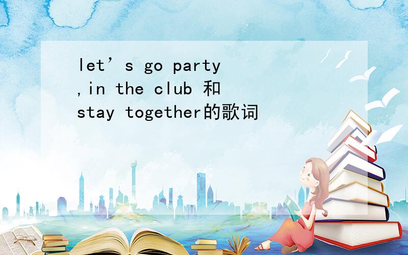 let’s go party,in the club 和stay together的歌词