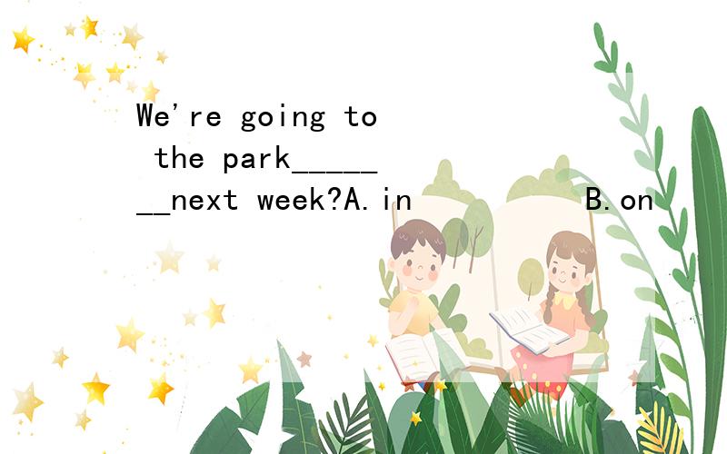 We're going to the park_______next week?A.in          B.on          C.at           D./