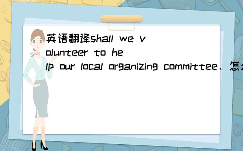 英语翻译shall we volunteer to help our local organizing committee、怎么翻译