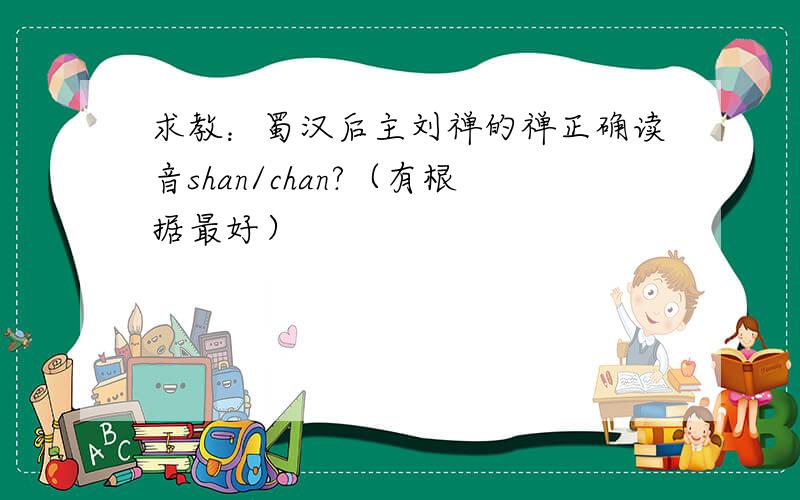 求教：蜀汉后主刘禅的禅正确读音shan/chan?（有根据最好）