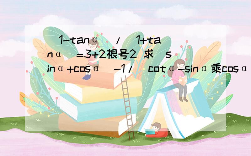 (1-tanα)/(1+tanα)=3+2根号2 求（sinα+cosα)-1/(cotα-sinα乘cosα) 的值