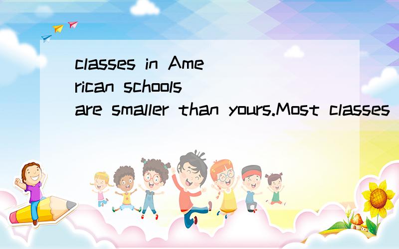 classes in American schools are smaller than yours.Most classes have no more than 30 students的意思