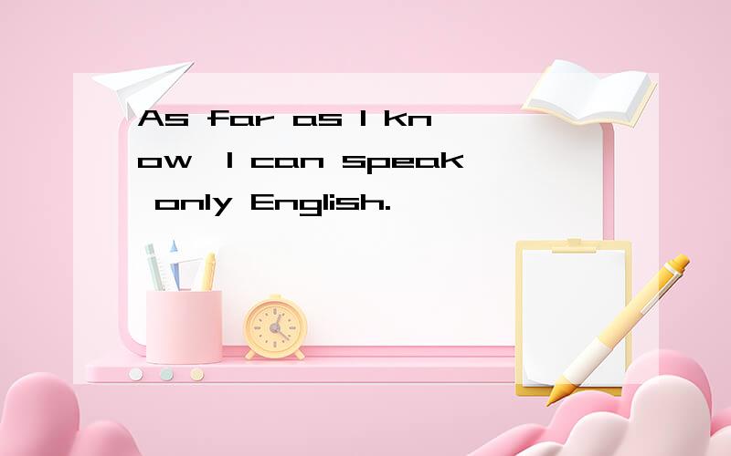 As far as I know,I can speak only English.
