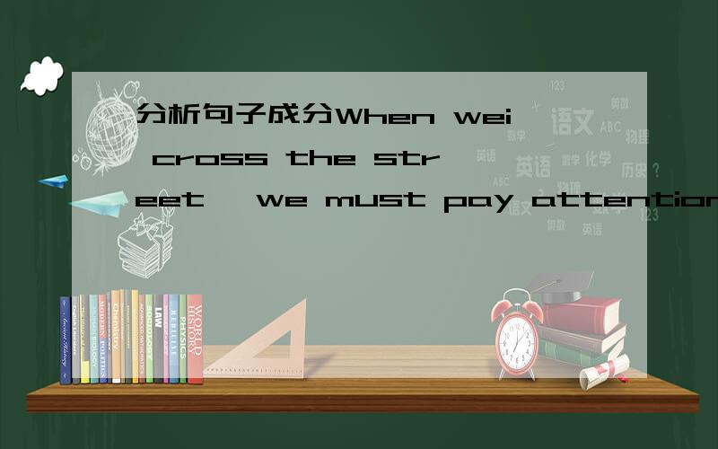 分析句子成分When wei cross the street, we must pay attention to the light.