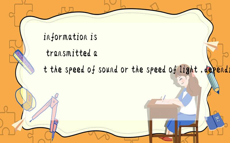 information is transmitted at the speed of sound or the speed of light ,depending on your connectio