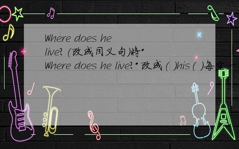 Where does he live?(改成同义句)将