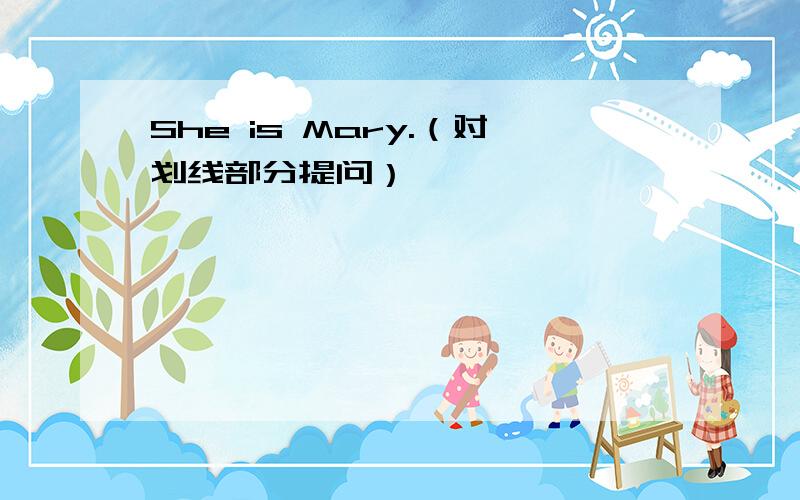 She is Mary.（对划线部分提问）