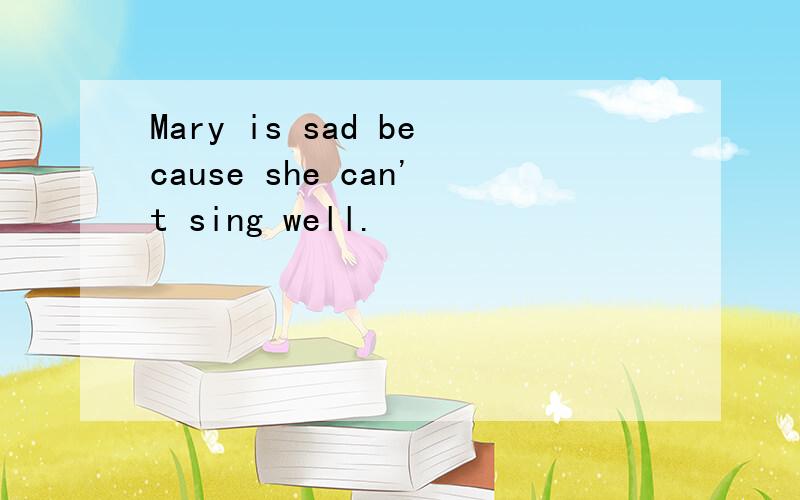 Mary is sad because she can't sing well.