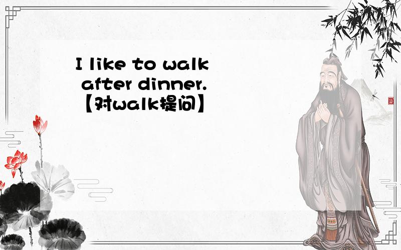 I like to walk after dinner.【对walk提问】