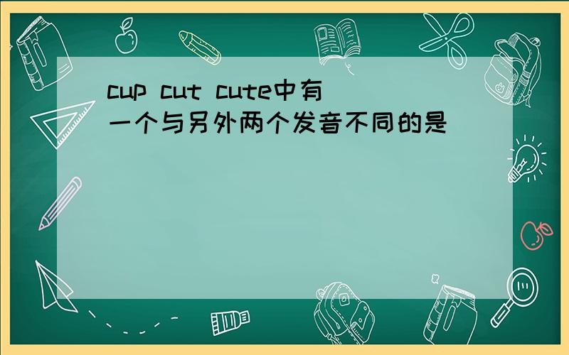 cup cut cute中有一个与另外两个发音不同的是