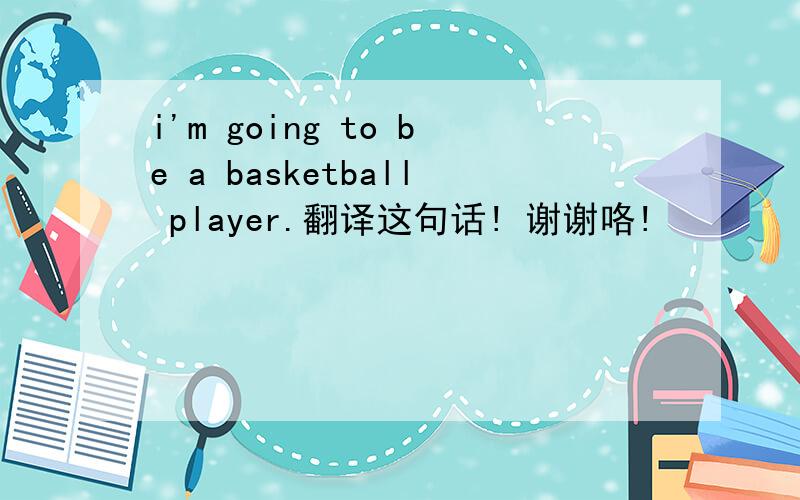 i'm going to be a basketball player.翻译这句话! 谢谢咯!