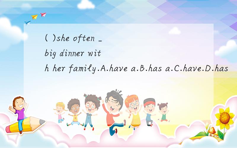 ( )she often _big dinner with her family.A.have a.B.has a.C.have.D.has