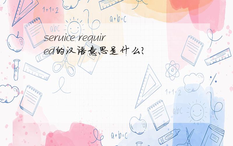 seruice required的汉语意思是什么?