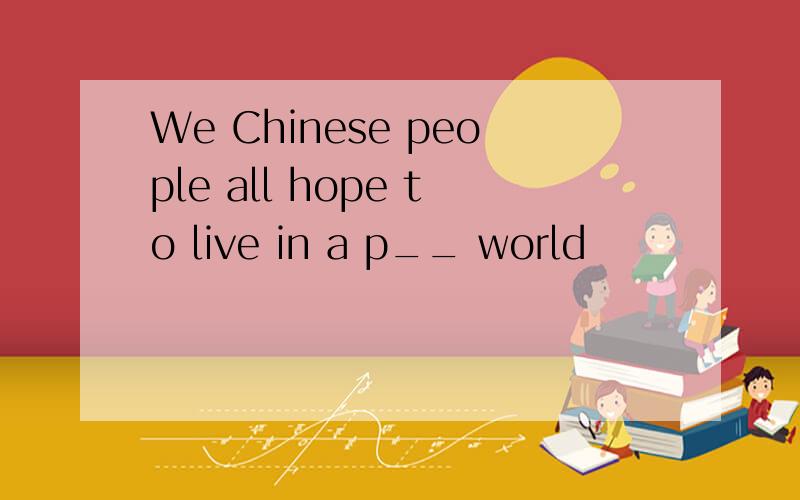 We Chinese people all hope to live in a p__ world