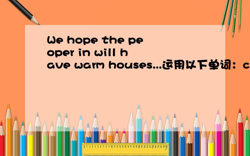 We hope the peoper in will have warm houses...运用以下单词：community services,go to school,rich,end the war,live a happy life,smile on one is face.