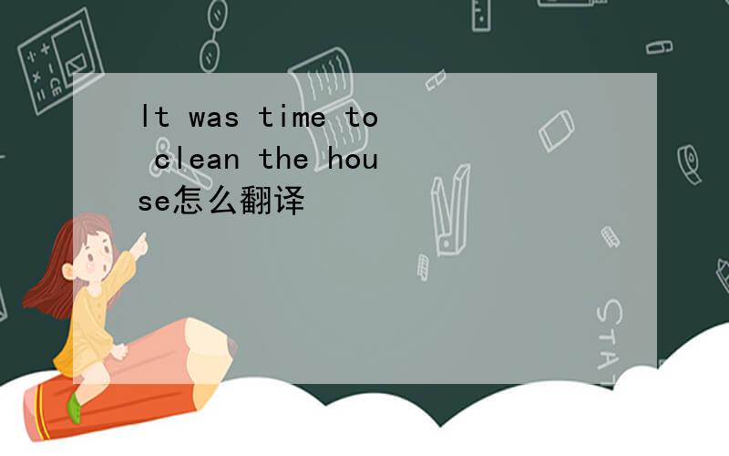 lt was time to clean the house怎么翻译