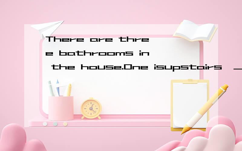 There are three bathrooms in the house.One isupstairs,___two are downstairs.A.other B.the other C.others D.the others