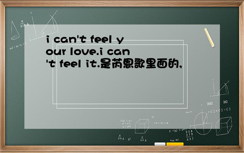 i can't feel your love.i can't feel it.是芮恩歌里面的,